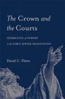 The Crown and the Courts : Separation of Powers in the Early Jewish Imagination - Book