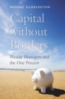 Capital Without Borders : Wealth Managers and the One Percent - Book