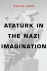 Ataturk in the Nazi Imagination - Ihrig Stefan Ihrig
