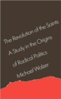 The Revolution of the Saints : A Study in the Origins of Radical Politics - Book