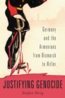 Justifying Genocide : Germany and the Armenians from Bismarck to Hitler - eBook