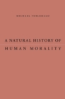 A Natural History of Human Morality - Tomasello Michael Tomasello