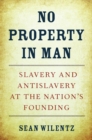 No Property in Man : Slavery and Antislavery at the Nation's Founding - Wilentz Sean Wilentz