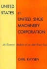 United States v. United Shoe Machinery Corporation : An Economic Analysis of an Anti-Trust Case - Book