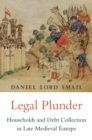 Legal Plunder : Households and Debt Collection in Late Medieval Europe - Smail Daniel Lord Smail
