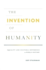 The Invention of Humanity : Equality and Cultural Difference in World History - Book