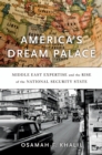 America's Dream Palace : Middle East Expertise and the Rise of the National Security State - eBook