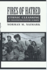 Fires of Hatred : Ethnic Cleansing in Twentieth-Century Europe - Naimark Norman M. Naimark