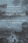 Ruling the Savage Periphery : Frontier Governance and the Making of the Modern State - Book