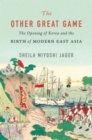The Other Great Game : The Opening of Korea and the Birth of Modern East Asia - Book