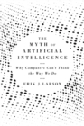 The Myth of Artificial Intelligence : Why Computers Can't Think the Way We Do - Book