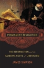 Permanent Revolution : The Reformation and the Illiberal Roots of Liberalism - Book