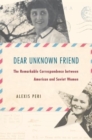 Dear Unknown Friend : The Remarkable Correspondence between American and Soviet Women - Book