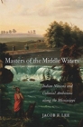 Masters of the Middle Waters : Indian Nations and Colonial Ambitions along the Mississippi - Book