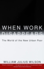 When Work Disappears : The World of the New Urban Poor - Book