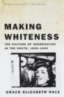 Making Whiteness : The Culture of Segregation in the South, 1890-1940 - Book
