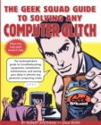 The Geek Squad Guide to Solving Any Computer Glitch : The Technophobe's Guide to Troubleshooting, Equipment, Installation, Maintenance, and Saving Your Data in Almost Any Personal Computing Crisis - Book