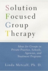 Solution Focused Group Therapy : Ideas for Groups in Private Practice, Schools, Agencies, and Treatment Programs - Book