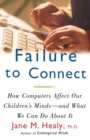 Failure to Connect : How Computers Affect Our Children's Minds -- and What We Can Do About It - Book