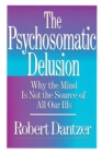 Psychosomatic Delusion : Why the Mind Is Not the Source of All Our Ills - Book