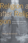 Religion after Religion : Gershom Scholem, Mircea Eliade, and Henry Corbin at Eranos - Book