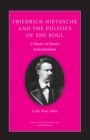 Friedrich Nietzsche and the Politics of the Soul : A Study of Heroic Individualism - Book
