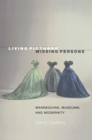 Living Pictures, Missing Persons : Mannequins, Museums, and Modernity - Book