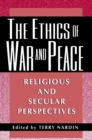 The Ethics of War and Peace : Religious and Secular Perspectives - Book