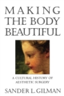 Making the Body Beautiful : A Cultural History of Aesthetic Surgery - Book