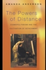 The Powers of Distance : Cosmopolitanism and the Cultivation of Detachment - Book