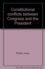 Constitutional Conflicts Between Congress and the President - Book
