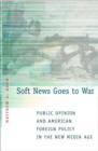 Soft News Goes to War : Public Opinion and American Foreign Policy in the New Media Age - Book