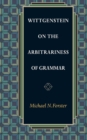 Wittgenstein on the Arbitrariness of Grammar - Book