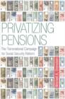 Privatizing Pensions : The Transnational Campaign for Social Security Reform - Book