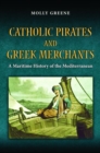 Catholic Pirates and Greek Merchants : A Maritime History of the Early Modern Mediterranean - Book