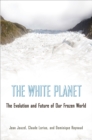 The White Planet : The Evolution and Future of Our Frozen World - Book