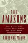 The Amazons : Lives and Legends of Warrior Women across the Ancient World - Book