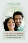 The New Arab Man : Emergent Masculinities, Technologies, and Islam in the Middle East - Book