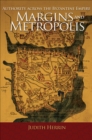 Margins and Metropolis : Authority across the Byzantine Empire - Book