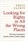 Looking for Rights in All the Wrong Places : Why State Constitutions Contain America's Positive Rights - Book