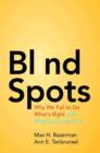 Blind Spots : Why We Fail to Do What's Right and What to Do about It - Book