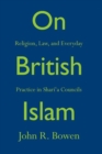 On British Islam : Religion, Law, and Everyday Practice in Shari?a Councils - Book
