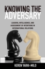 Knowing the Adversary : Leaders, Intelligence, and Assessment of Intentions in International Relations - Book