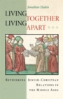 Living Together, Living Apart : Rethinking Jewish-Christian Relations in the Middle Ages - Book