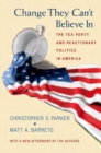 Change They Can't Believe In : The Tea Party and Reactionary Politics in America - Updated Edition - Book
