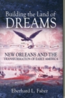 Building the Land of Dreams : New Orleans and the Transformation of Early America - Book