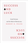 Success and Luck : Good Fortune and the Myth of Meritocracy - Book