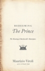Redeeming The Prince : The Meaning of Machiavelli's Masterpiece - Book