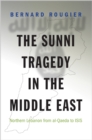The Sunni Tragedy in the Middle East : Northern Lebanon from Al-Qaeda to Isis - Book