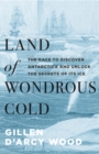 Land of Wondrous Cold : The Race to Discover Antarctica and Unlock the Secrets of Its Ice - Book